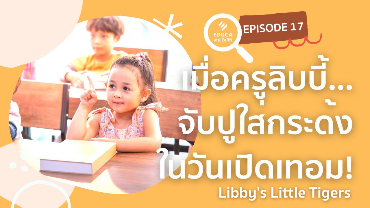 EDUCA พา LEaRN EP17.: เมื่อครูลิบบี้ จับปูใส่กระด้ง ในวันเปิดเทอม Libby's Little Tigers