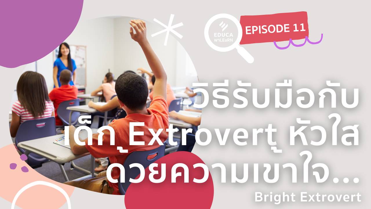 EDUCA พา LEaRN EP11.: วิธีรับมือกับเด็ก Extrovert หัวใส ด้วยความเข้าใจ Bright Extrovert