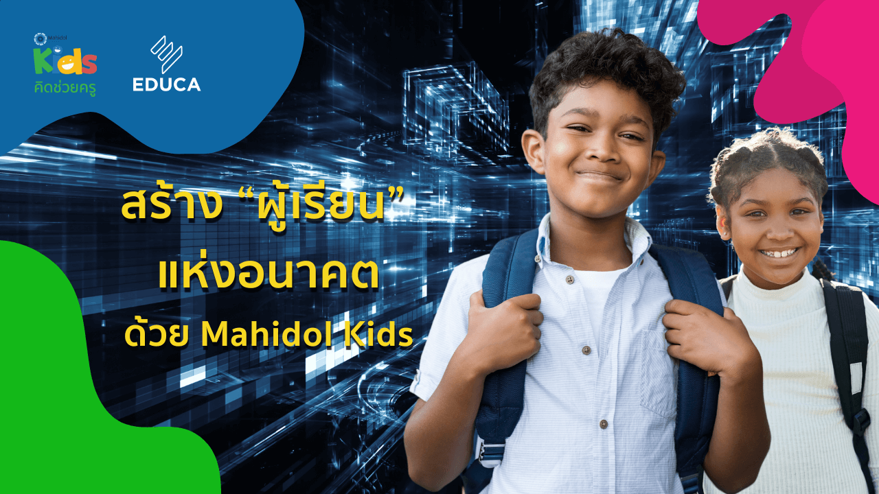 สร้าง “ผู้เรียน” แห่งอนาคต ด้วยมหิดลคิดส์ (Mahidol Kids)