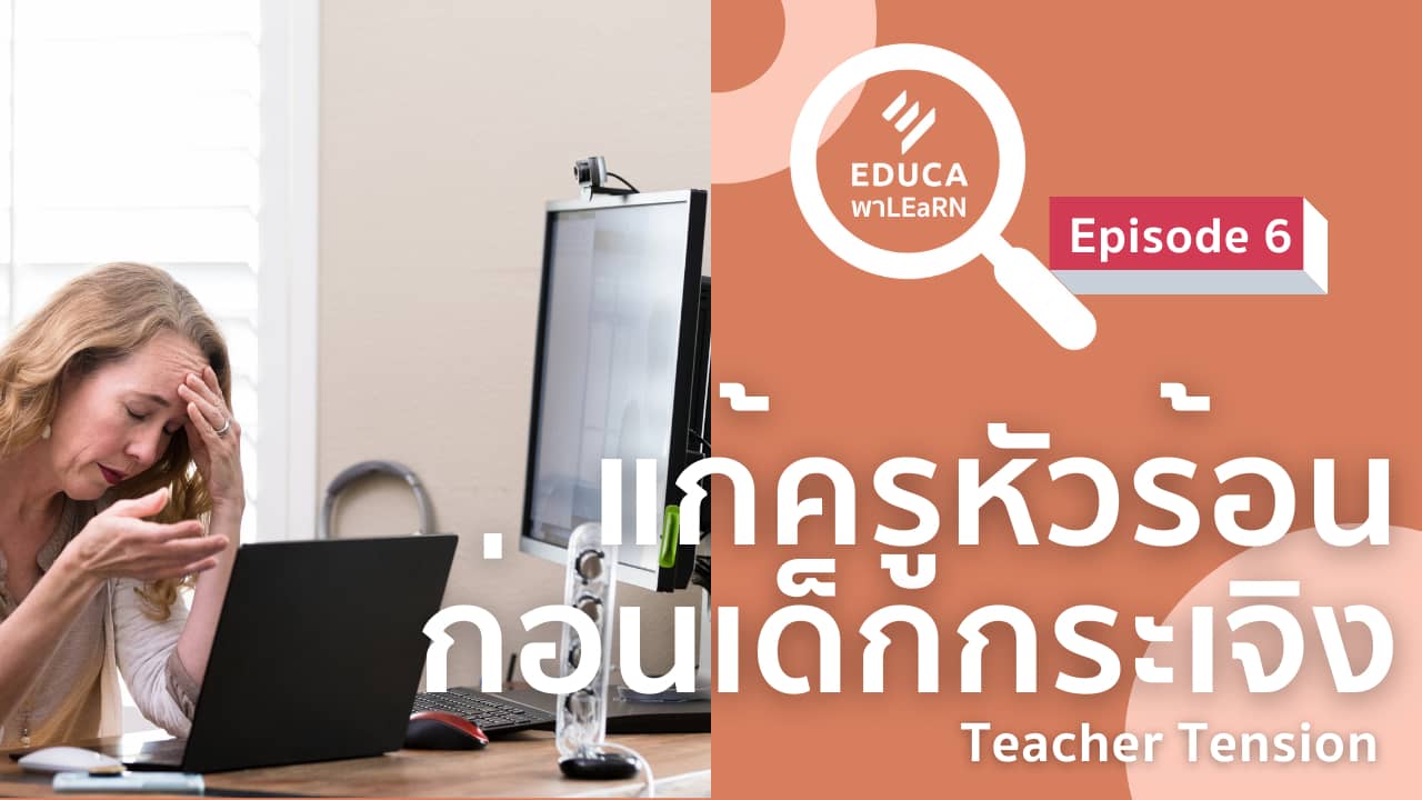 EDUCA พา LEaRN EP6.: แก้ครูหัวร้อน ก่อนนักเรียนกระเจิง Teacher tension