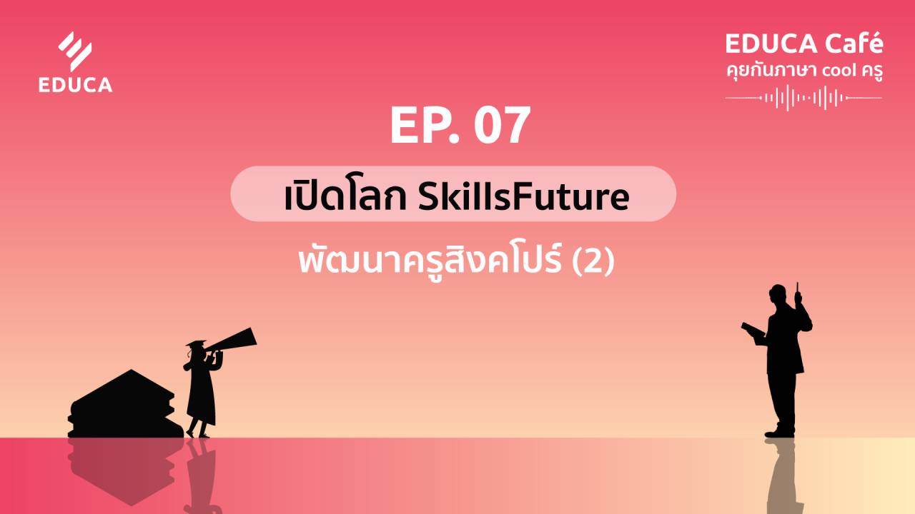 EDUCA Cafe Podcast: เปิดโลก SkillsFuture พัฒนาครูสิงคโปร์ (2)
